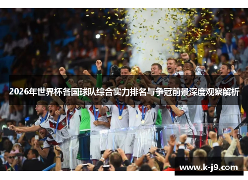 2026年世界杯各国球队综合实力排名与争冠前景深度观察解析 2026年世界杯各国球队综合实力排名与争冠前景深度观察解析