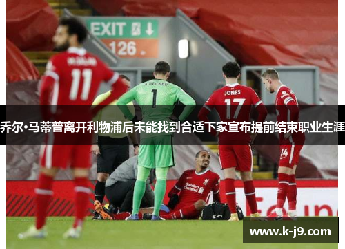 乔尔·马蒂普离开利物浦后未能找到合适下家宣布提前结束职业生涯 乔尔·马蒂普离开利物浦后未能找到合适下家宣布提前结束职业生涯