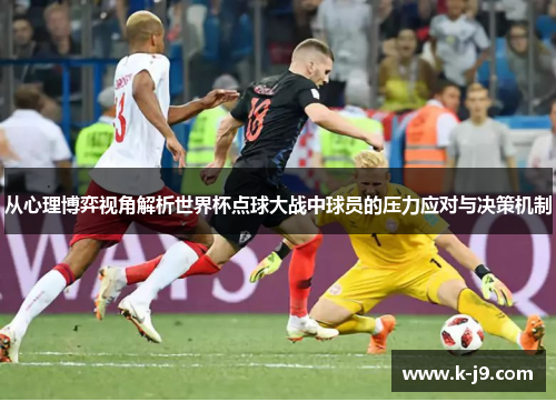 从心理博弈视角解析世界杯点球大战中球员的压力应对与决策机制 从心理博弈视角解析世界杯点球大战中球员的压力应对与决策机制