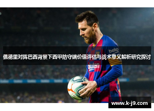 佩德里对阵巴西背景下西甲防守端价值评估与战术意义解析研究探讨 佩德里对阵巴西背景下西甲防守端价值评估与战术意义解析研究探讨
