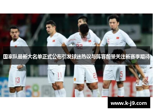 国家队最新大名单正式公布引发球迷热议与阵容前景关注新赛季期待 国家队最新大名单正式公布引发球迷热议与阵容前景关注新赛季期待