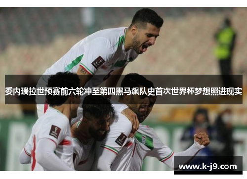 委内瑞拉世预赛前六轮冲至第四黑马飙队史首次世界杯梦想照进现实 委内瑞拉世预赛前六轮冲至第四黑马飙队史首次世界杯梦想照进现实