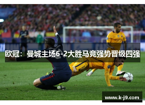 欧冠：曼城主场6-2大胜马竞强势晋级四强