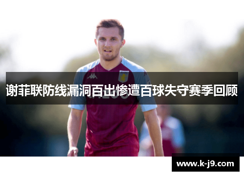 谢菲联防线漏洞百出惨遭百球失守赛季回顾