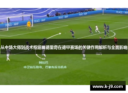 从中场大师到战术枢纽莫德里奇在德甲赛场的关键作用解析与全面影响 从中场大师到战术枢纽莫德里奇在德甲赛场的关键作用解析与全面影响