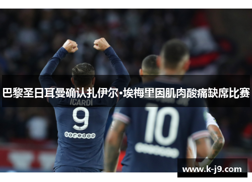 巴黎圣日耳曼确认扎伊尔·埃梅里因肌肉酸痛缺席比赛 巴黎圣日耳曼确认扎伊尔·埃梅里因肌肉酸痛缺席比赛