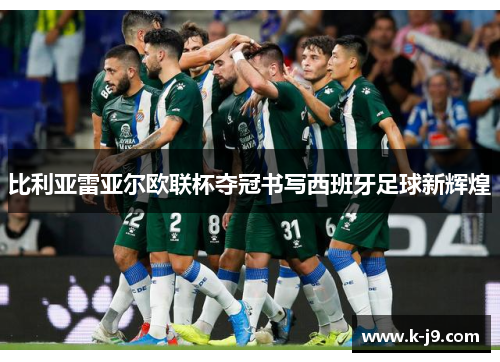 比利亚雷亚尔欧联杯夺冠书写西班牙足球新辉煌