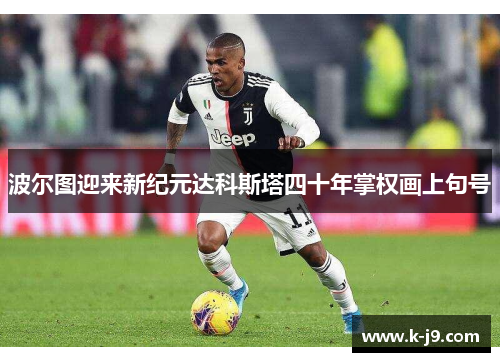 波尔图迎来新纪元达科斯塔四十年掌权画上句号