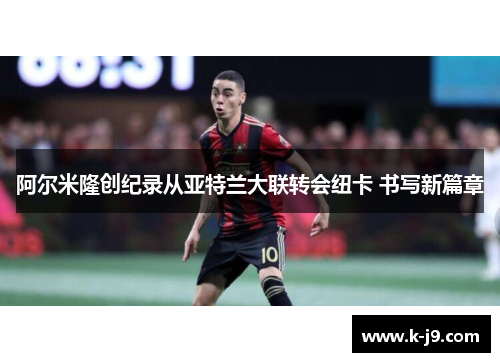 阿尔米隆创纪录从亚特兰大联转会纽卡 书写新篇章 阿尔米隆创纪录从亚特兰大联转会纽卡 书写新篇章