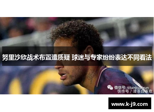 努里沙欣战术布置遭质疑 球迷与专家纷纷表达不同看法 努里沙欣战术布置遭质疑 球迷与专家纷纷表达不同看法
