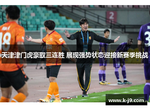 天津津门虎豪取三连胜 展现强势状态迎接新赛季挑战