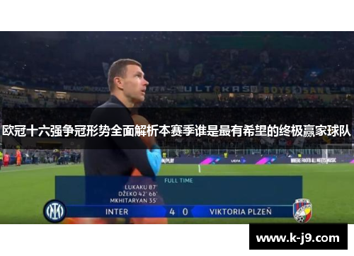 欧冠十六强争冠形势全面解析本赛季谁是最有希望的终极赢家球队