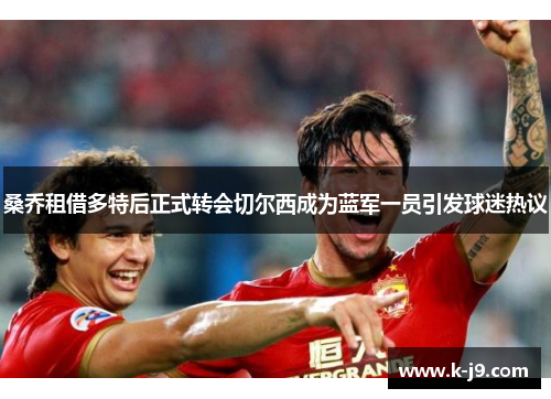 桑乔租借多特后正式转会切尔西成为蓝军一员引发球迷热议